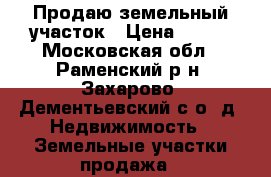 Продаю земельный участок › Цена ­ 230 - Московская обл., Раменский р-н, Захарово (Дементьевский с/о) д. Недвижимость » Земельные участки продажа   